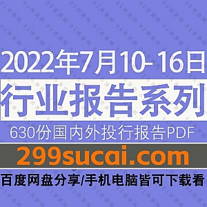 2022年7月10-16日国内外各行业机构投资研究报告PDF资源百度网盘合集,包含630份国内券商报告/国际投行报告/行业重点研报……等内容