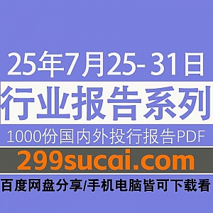 2025年7月25日-31日国内外各行业机构投资研究报告PDF资源网盘合集,包含1000份国内券商报告/国际投行报告/投资研报/行业报告…等内容