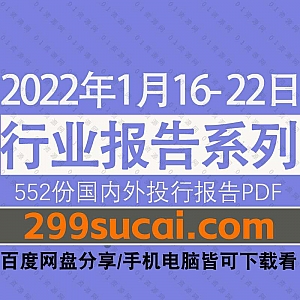 2022年1月16-22日国内外各行业机构投资研究报告PDF资源百度网盘合集,包含552份国内券商报告/国际投行报告/行业重点研报……等内容